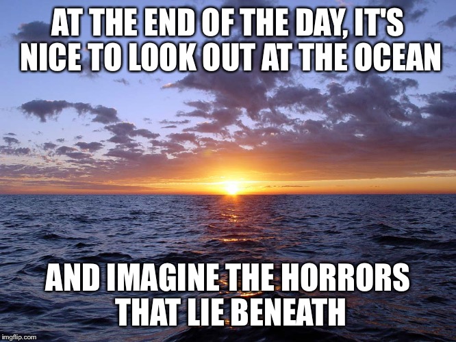The ocean is full of horrors Imgflip