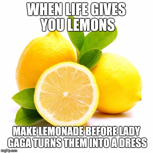 When life gives you lemons... Imgflip