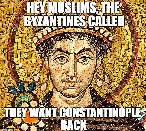 Hey Muslims, the Byzantines called they want Constantinople back