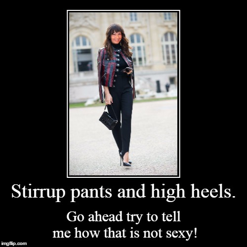 Stirrup pants and high heels. Imgflip