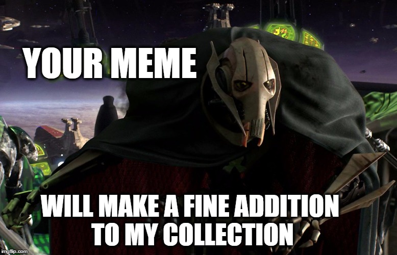 Grievous a fine addition to my collection Imgflip