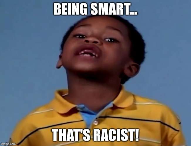 Image tagged in that's racist,memes,funny,funny memes,smart Imgflip