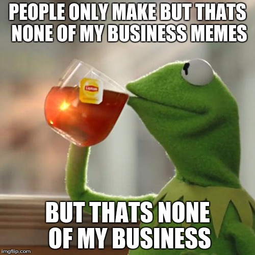 But That's None Of My Business Meme Imgflip