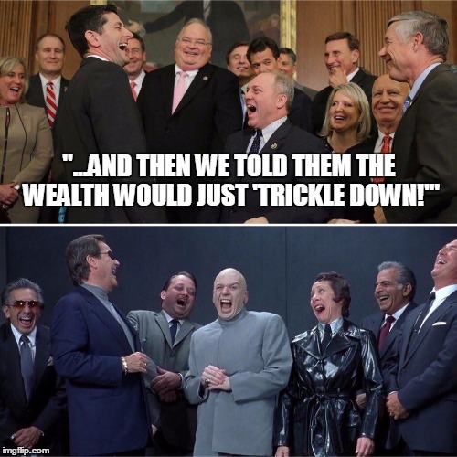 and then we told them the wealth would just 'trickle down!'" Imgflip