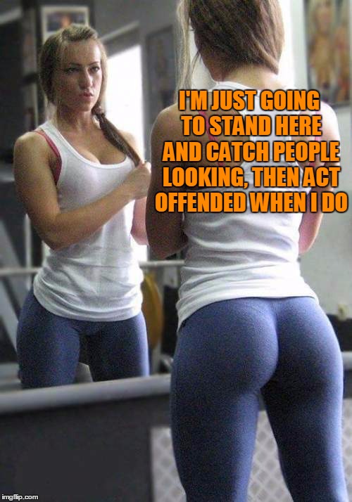 yoga pants week. I've been caught a few times... Imgflip