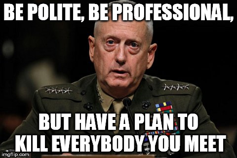 have a plan to kill everybody you meet Image Tagged In Mattis - Imgflip
