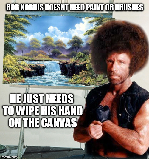 Bob Norris doesn't need paint..(Bob Ross Week) Imgflip