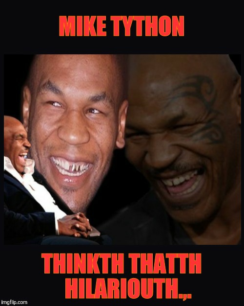 Image tagged in mike tyson thinkth thatth hilariouth Imgflip