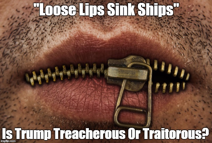 "Loose Lips Sink Ships."Is Trump Treacherous Or Traitorous Imgflip