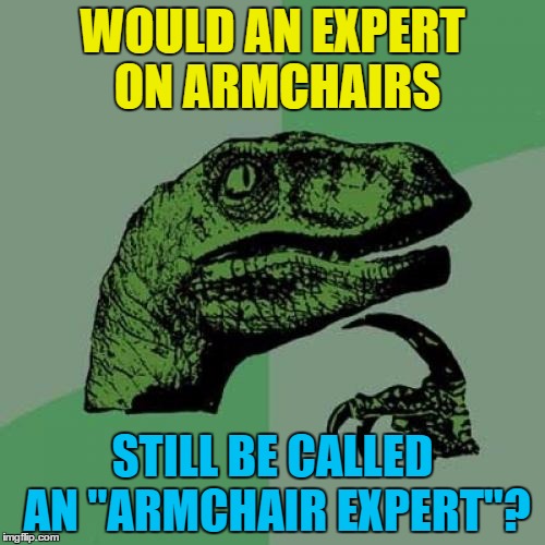 Seeing as how "armchair expert" is a negative thing... Imgflip