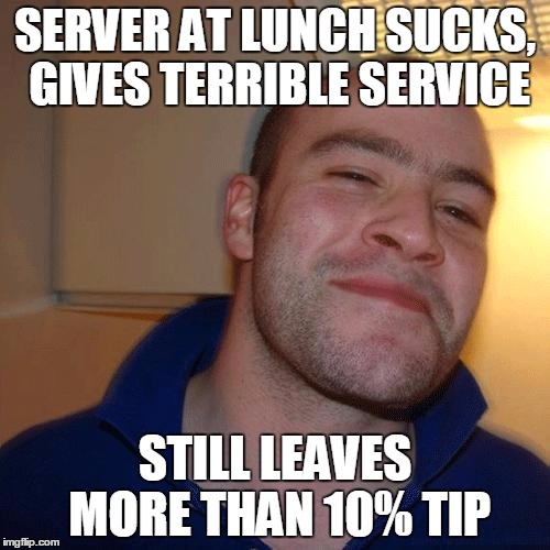 he is not the norm, if you give bad service you don't deserve a tip