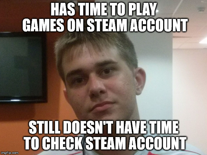 Image tagged in still doesn't have time to check steam account,memes