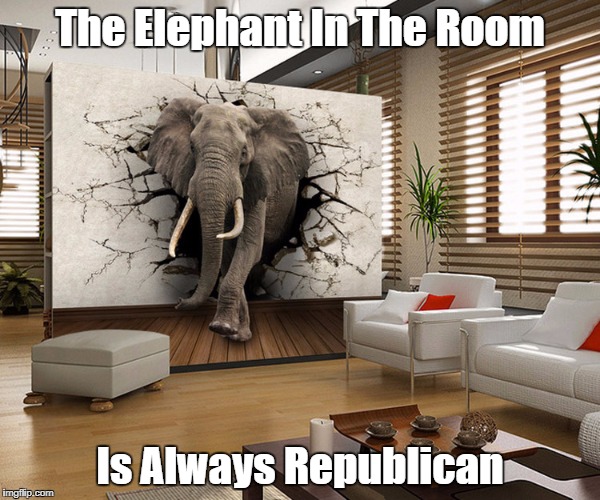 "The Elephant In The Room Is Always Republican" Imgflip