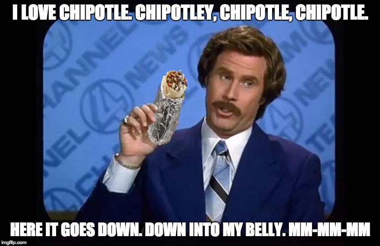 Image tagged in ron burgundy i love chipotle Imgflip