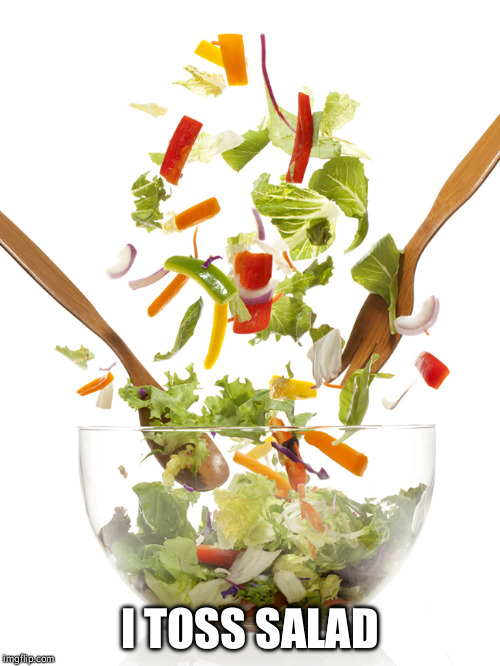 Image tagged in i toss salad Imgflip