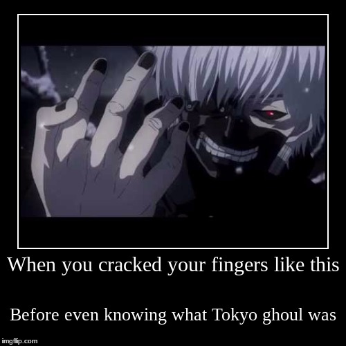 When you cracked your fingers like this before knowing what Tokyo ghoul was Imgflip