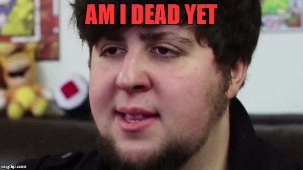 Jontron Am I dead yet Imgflip