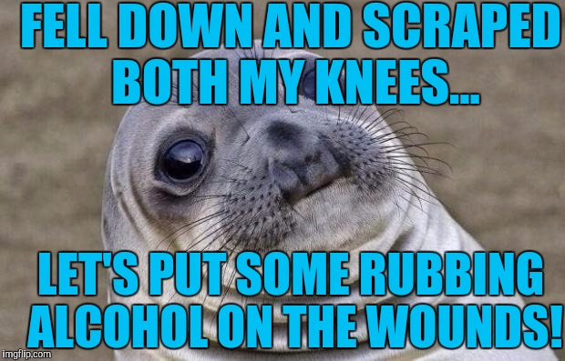 It felt better when I scraped my knees! ( Imgflip