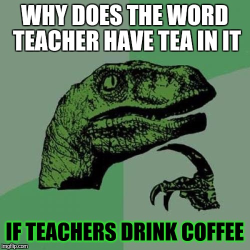 I have never met a teacher that drinks tea in the morning. Ideas anyone