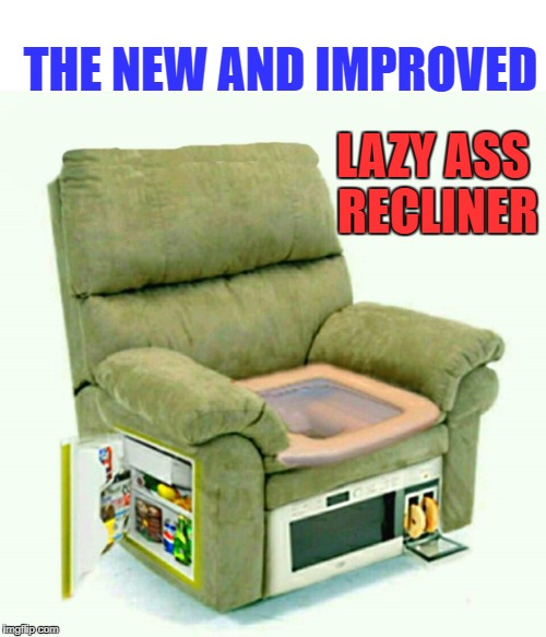the new and improved lazy ass recliner Imgflip