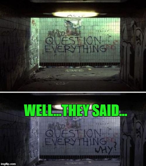 If you question everything, will you ever be sure about anything? Imgflip