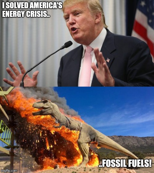 Image tagged in memes,trump,fossil fuel,burn,trex,funny memes Imgflip