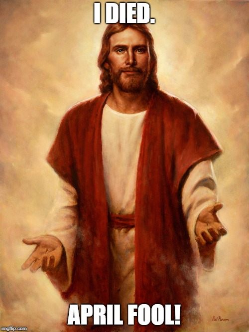 I Died. April Fool! Imgflip