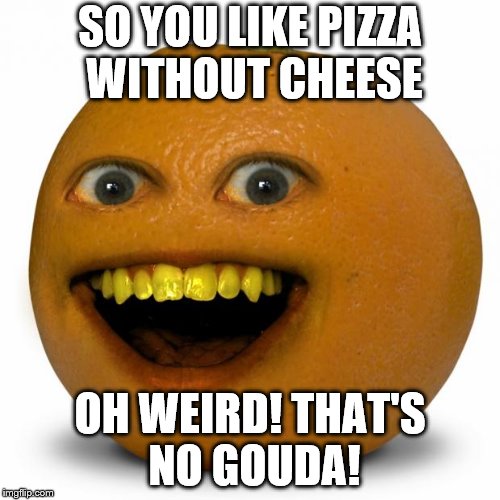 Cheese is so "gouda" it's the best part of pizza Imgflip
