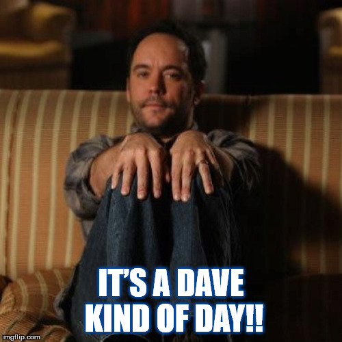 IT’S A DAVE KIND OF DAY!! Imgflip