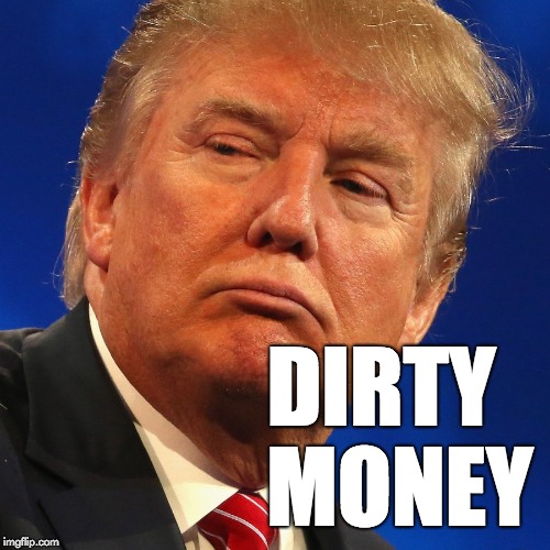 Donald Trump is dirty money. Imgflip