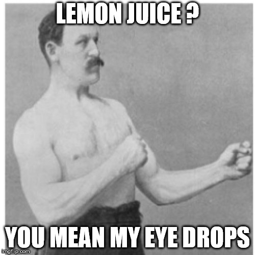 Lemon juice? Y ou mean my eye drops Imgflip
