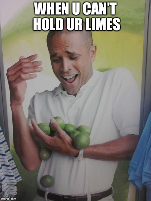 Why Can't I Hold All These Limes Meme Imgflip