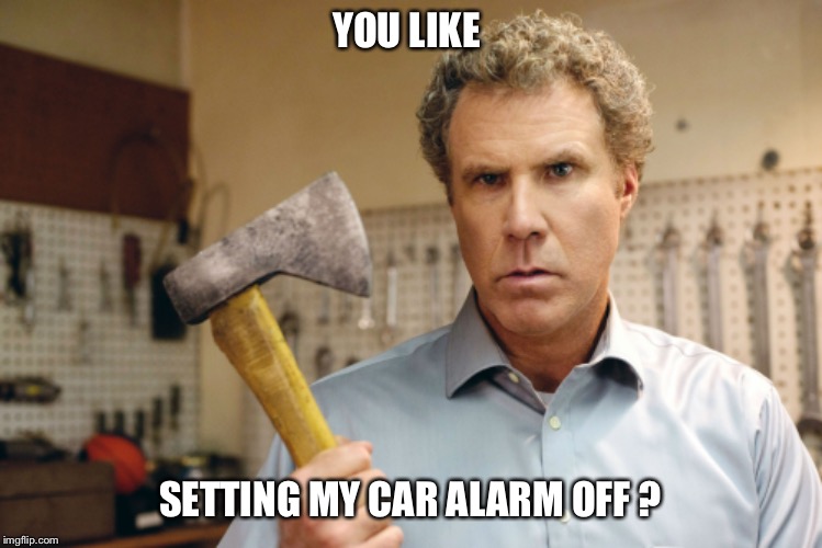 Image tagged in will ferrell,angry,car alarm,axe Imgflip