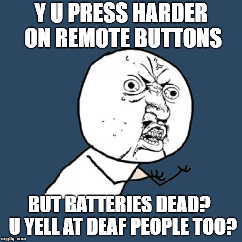 Y U no Press harder on remote buttons Imgflip
