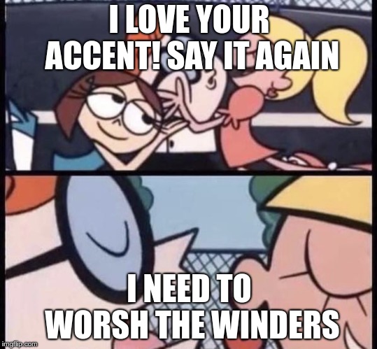 I love your accent Imgflip