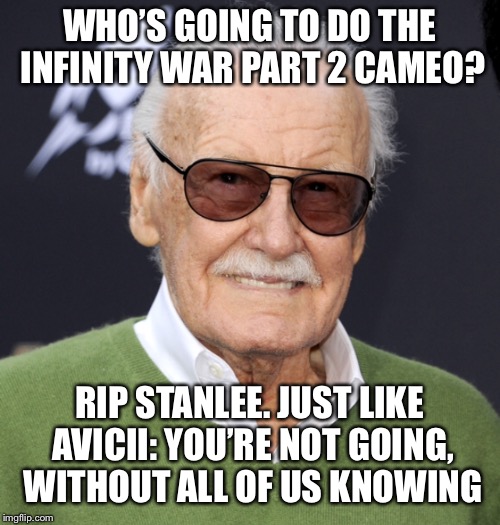 You’re not going, with all of us knowing. R.I.P Stan lee, no one will