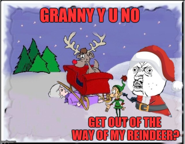 Christmas Carols Grandma Got Run Over By A Reindeer Grandma Got Run Over By A Reindeer... Y U NOvember Imgflip