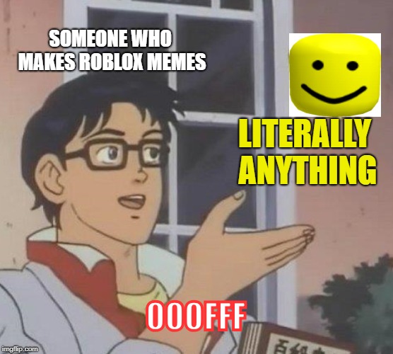 Exactly what Roblox meme makers do Imgflip