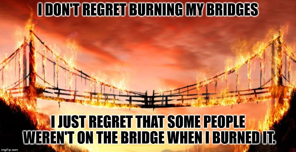 burning bridges Imgflip