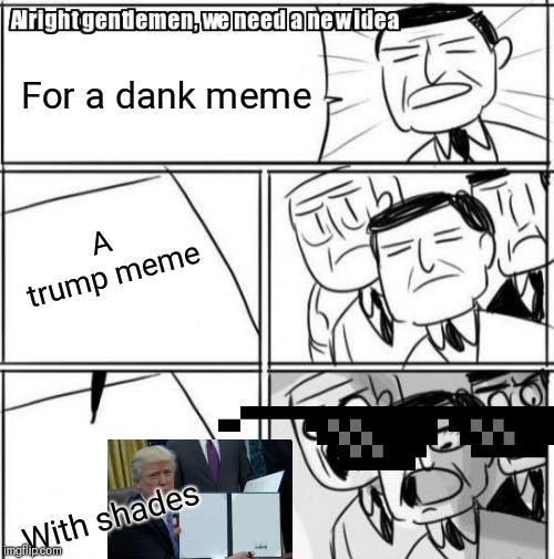 Alright Gentlemen We Need A New Idea Meme Imgflip