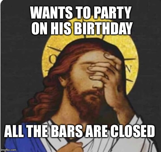 Bars are closed on my Birthday Imgflip