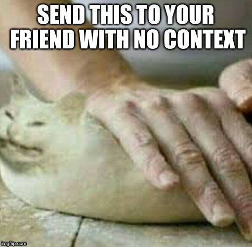 Send this to someone with no context Imgflip