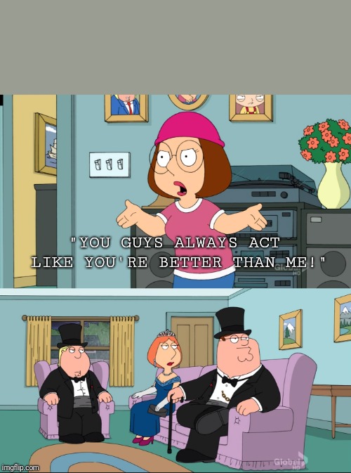 Meg Family Guy Better than me Imgflip