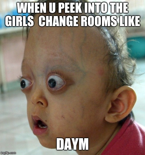 when u look in the girls change rooms Imgflip