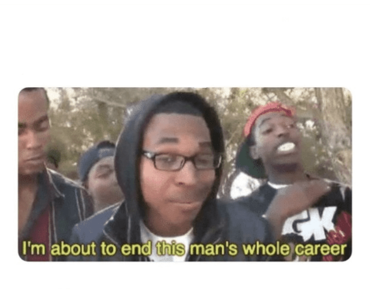 I'm about to end this man' whole career Blank Template Imgflip