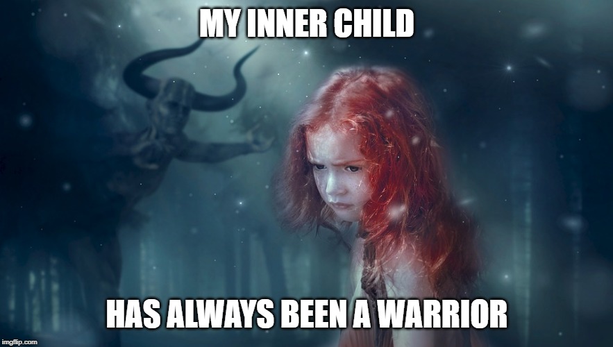My Inner Child has always been a Warrior Imgflip