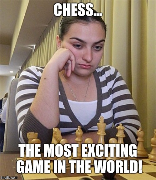 Chess is sooo exciting. Imgflip