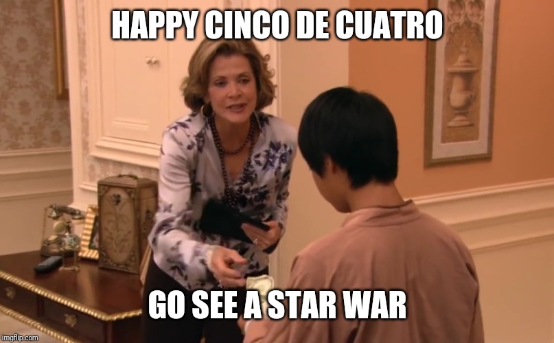 Happy Cinco de Cuatro, go see a Star War arresteddevelopment