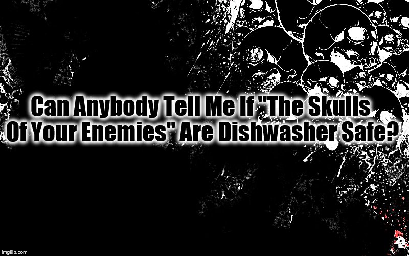 Can Anybody Tell Me If "The Skulls Of Your Enemies" Are