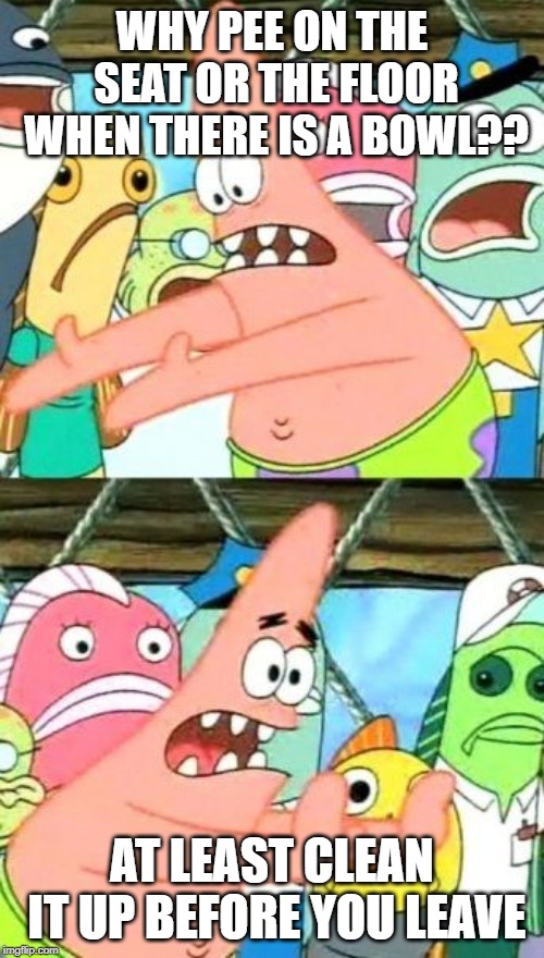 Put It Somewhere Else Patrick Meme Imgflip